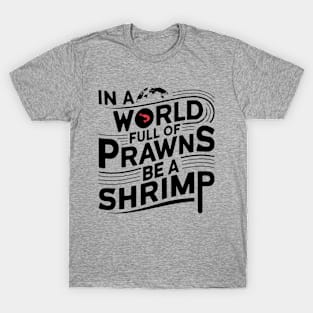 In World of Prawns Be a Shrimp T-Shirt